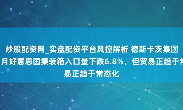 炒股配资网_实盘配资平台风控解析 德斯卡茨集团称：1月好意思国集装箱入口量下跌6.8%，但贸易正趋于常态化